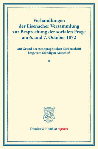 Verhandlungen der Eisenacher Versammlung zur Besprechung der socialen Frage am 6. und 7. October 1872: Auf Grund der stenographischen Niederschrift hrsg. vom Ständigen Ausschuß