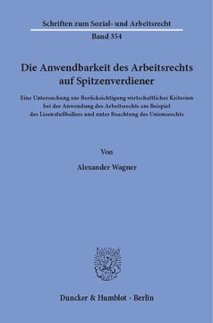 Die Anwendbarkeit des Arbeitsrechts auf Spitzenverdiener: Eine Untersuchung zur Berücksichtigung wirtschaftlicher Kriterien bei der Anwendung des Arbeitsrechts am Beispiel des Lizenzfußballers und unter Beachtung des Unionsrechts