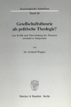 Gesellschaftstheorie als politische Theologie?: Zur Kritik und Überwindung der Theorien normativer Integration