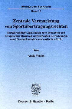 Zentrale Vermarktung von Sportübertragungsrechten: Kartellrechtliche Zulässigkeit nach deutschem und europäischem Recht mit vergleichenden Betrachtungen zum US-amerikanischen und englischen Recht