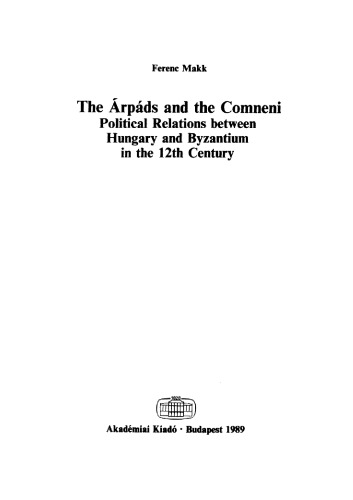 The Arpads and the Comneni: Political Relations Between Hungary and Byzantium in the 12th Century