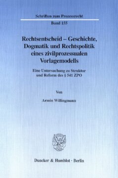 Rechtsentscheid - Geschichte, Dogmatik und Rechtspolitik eines zivilprozessualen Vorlagemodells: Eine Untersuchung zu Struktur und Reform des § 541 ZPO