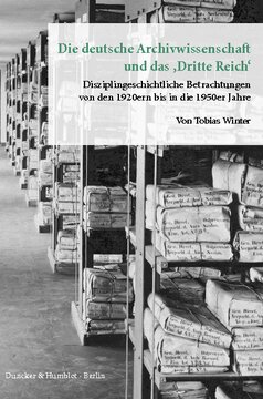 Die deutsche Archivwissenschaft und das »Dritte Reich«: Disziplingeschichtliche Betrachtungen von den 1920ern bis in die 1950er Jahre