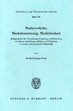 Marktverkehr, Marktfestsetzung, Marktfreiheit: Rechtsprobleme der Veranstaltung, Festsetzung und Beschickung von Messen, Ausstellungen, Märkten und Volksfesten in privater und kommunaler Trägerschaft