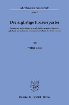 Die arglistige Prozesspartei: Beitrag zur rechtstheoretischen Präzisierung eines Verbotes arglistigen Verhaltens im Erkenntnisverfahren des Zivilprozesses