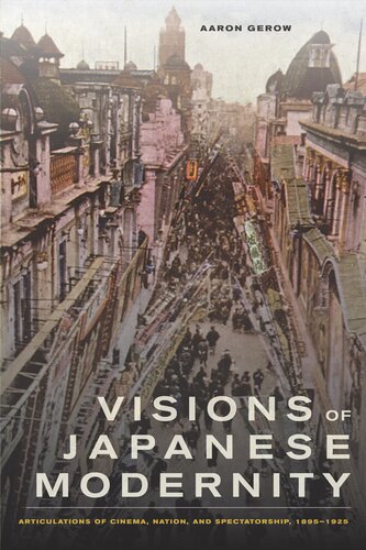 Visions of Japanese modernity: articulations of cinema, nation, and spectatorship, 1895-1925