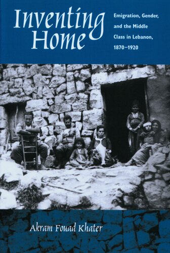 Inventing home: emigration, gender, and the middle class in Lebanon, 1870-1920