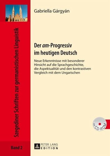 Der am-Progressiv im heutigen Deutsch: Neue Erkenntnisse mit besonderer Hinsicht auf die Sprachgeschichte, die Aspektualitaet und den kontrastiven Vergleich mit dem Ungarischen