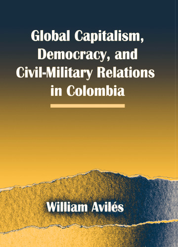 Global Capitalism, Democracy, and Civil-Military Relations in Colombia