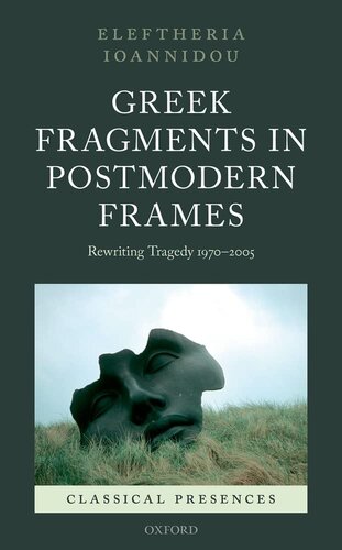 Greek Fragments in Postmodern Frames: Rewriting Tragedy 1970-2005 (Classical Presences)