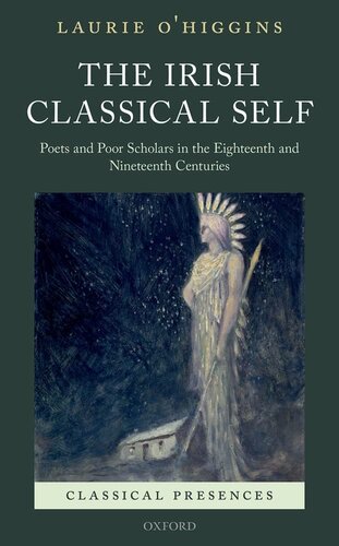 The Irish Classical Self: Poets and Poor Scholars in the Eighteenth and Nineteenth Centuries (Classical Presences)