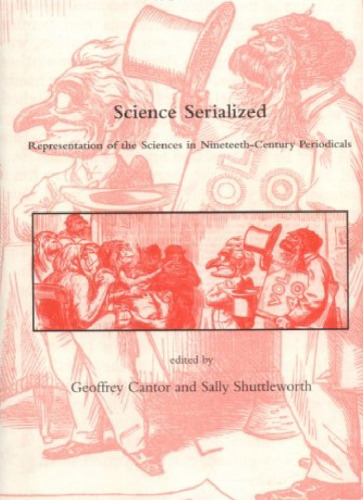 Science Serialized: Representations of the Sciences in Nineteenth-Century Periodicals (Dibner Institute Studies in the History of Science and Technology)