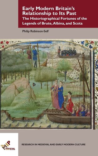 Early Modern Britain s Relationship to Its Past: The Historiographical Fortunes of the Legends of Brute, Albina, and Scota (Research in Medieval and Early Modern Culture)