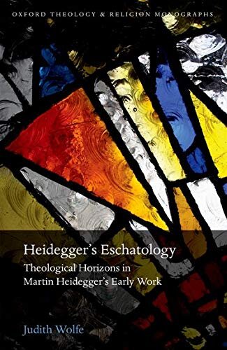 Heidegger's Eschatology: Theological Horizons in Martin Heidegger's Early Work (Oxford Theology and Religion Monographs)