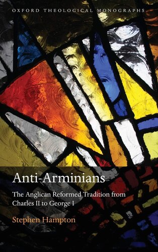 Anti-Arminians: The Anglican Reformed Tradition from Charles II to George I (Oxford Theology and Religion Monographs)