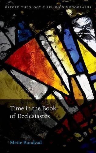 Time in the Book of Ecclesiastes: Mette Bundvad (Oxford Theology and Religion Monographs)