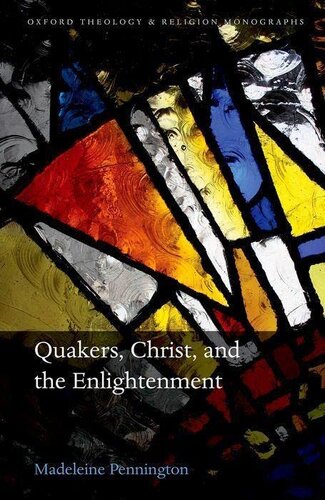 Quakers, Christ, and the Enlightenment (Oxford Theology and Religion Monographs)