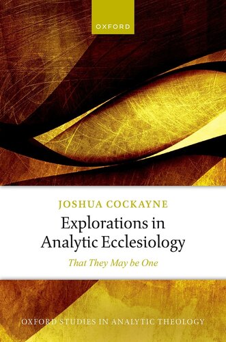 Explorations in Analytic Ecclesiology: That They May be One (Oxford Studies in Analytic Theology)