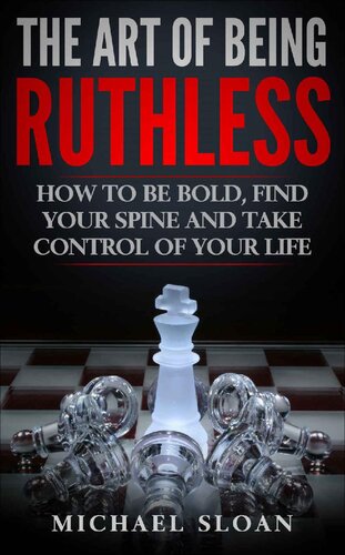 The Art Of Being Ruthless: How To Be Bold, Find Your Spine And Take Control Of Your Life