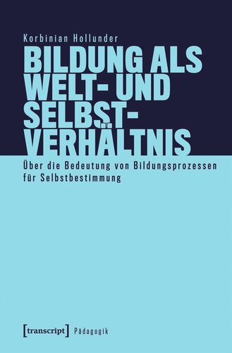 Bildung als Welt- und Selbstverhältnis: Über die Bedeutung von Bildungsprozessen für Selbstbestimmung