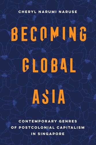 Becoming Global Asia: Contemporary Genres of Postcolonial Capitalism in Singapore