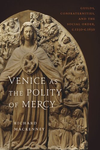 Venice as the Polity of Mercy: Guilds, Confraternities, and the Social Order, c. 1250-c. 1650