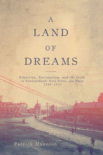 A Land of Dreams: Ethnicity, Nationalism, and the Irish in Newfoundland, Nova Scotia, and Maine, 1880–1923