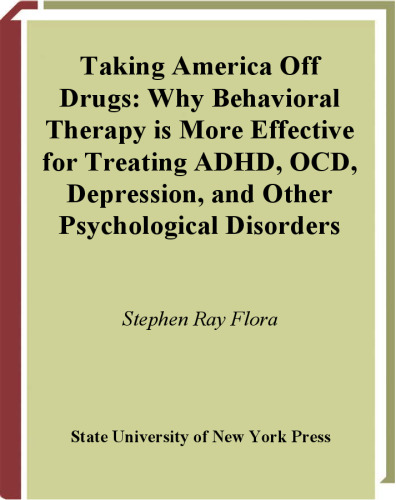 Taking America Off Drugs: Why Behavioral Therapy Is More Effective for Treating ADHD, OCD, Depression, and Other Psychological Problems