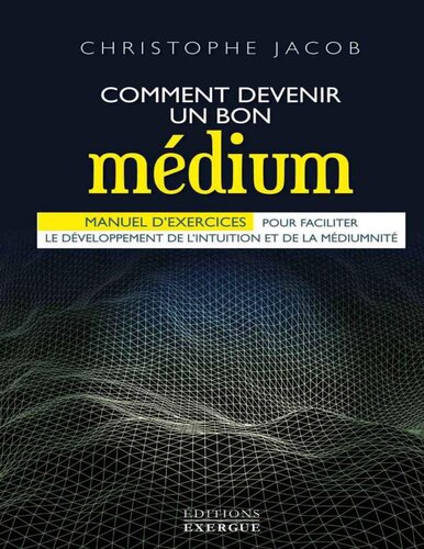 Comment devenir un bon médium : Manuel d'exercices pour faciliter le développement de l'intuition et de la médiumnité