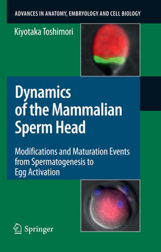 Dynamics of the Mammalian Sperm Head: Modifications and Maturation Events From Spermatogenesis to Egg Activation (Advances in Anatomy, Embryology and Cell Biology)