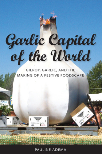 Garlic Capital of the World: Gilroy, Garlic, and the Making of a Festive Foodscape