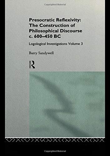 Presocratic Reflexivity: The Construction of Philosophical Discourse c. 600-450 B.C. (Logological Investigations, Vol. 3)