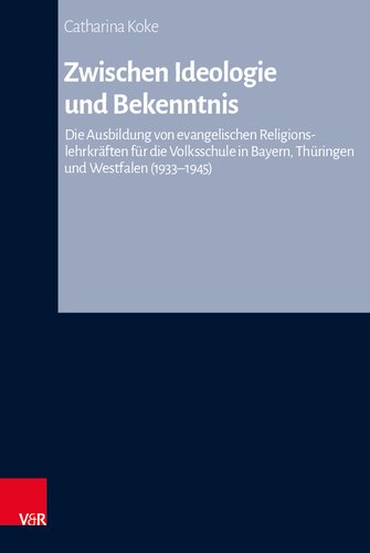 Zwischen Ideologie und Bekenntnis: Die Ausbildung von evangelischen Religionslehrkräften für die Volksschule in Bayern, Thüringen und Westfalen (1933-1945)