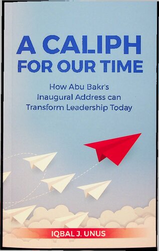 A Caliph of our Time, How Abu Bakr's Inaugural Address can Transform Leadership Today