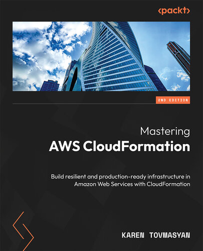 Mastering AWS CloudFormation: Build resilient and production-ready infrastructure in Amazon Web Services with CloudFormation, 2e