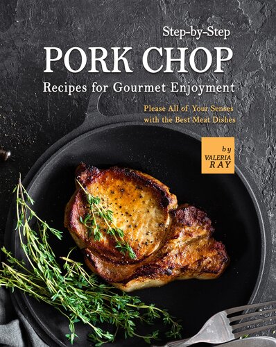 Step-by-Step Pork Chop Recipes for Gourmet Enjoyment: Please All of Your Senses with the Best Meat Dishes