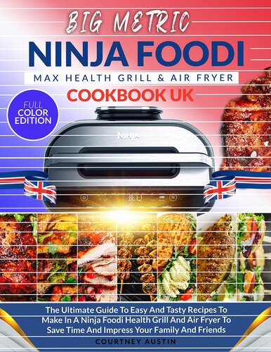 Ninja Foodi Grill Cookbook UK: The Ultimate Guide To Easy And Tasty Recipes To Make In A Ninja Foodi Health Grill And Air Fryer To Save Time And Impress Your Family And Friends