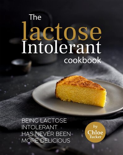 The Lactose Intolerant Cookbook: Being Lactose Intolerant Has Never Been More Delicious