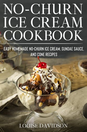 No-Churn Ice Cream Cookbook: Quick and Easy Homemade No-Churn Ice Cream, Sundae Sauce, and Cone Recipes (Frozen Desserts)