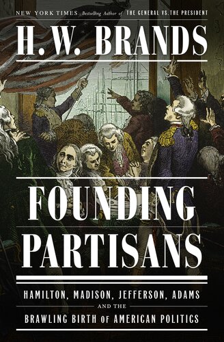 Founding Partisans - Hamilton, Madison, Jefferson, Adams and the Brawling Birth of American Politics