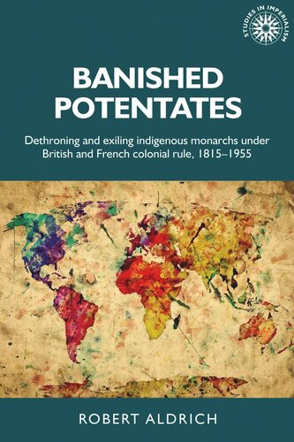 Banished potentates: Dethroning and exiling indigenous monarchs under British and French colonial rule, 1815–1955