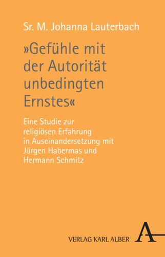 »Gefühle mit der Autorität unbedingten Ernstes«: Eine Studie zur religiösen Erfahrung in Auseinandersetzung mit Jürgen Habermas und Hermann Schmitz