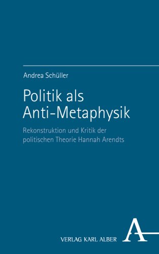 Politik als Anti-Metaphysik: Rekonstruktion und Kritik der politischen Theorie Hannah Arendts