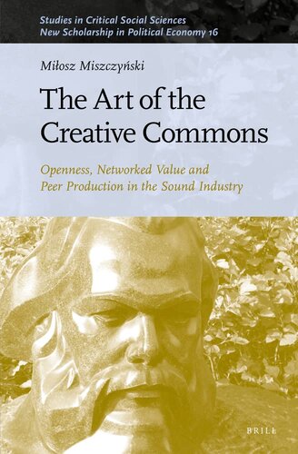 The Art of the Creative Commons Openness, Networked Value and Peer Production in the Sound Industry (Studies in Critical Social Sciences, 214 / New Scholarship in Political Economy, 16)