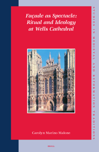 Facade As Spectacle: Ritual and Ideology at Wells Cathedral (Studies in Medieval and Reformation Traditions)