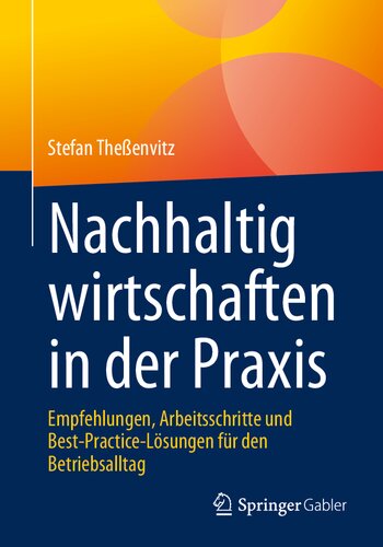 Nachhaltig wirtschaften in der Praxis: Empfehlungen, Arbeitsschritte und Best-Practice-Lösungen für den Betriebsalltag