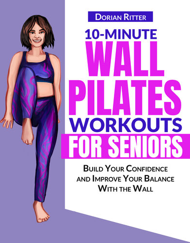 10 Minute Wall Pilates Workouts for Seniors: The Complete Illustrated Guide of 50+ Wall Exercises that Elderly of Any Level Can Do Step-by-Step at Home