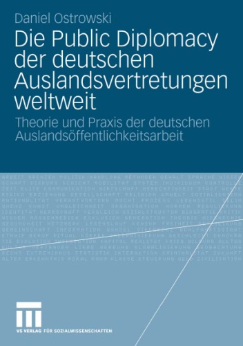 Die Public Diplomacy der deutschen Auslandsvertretungen weltweit: Theorie und Praxis der deutschen Auslandsoffentlichkeitsarbeit