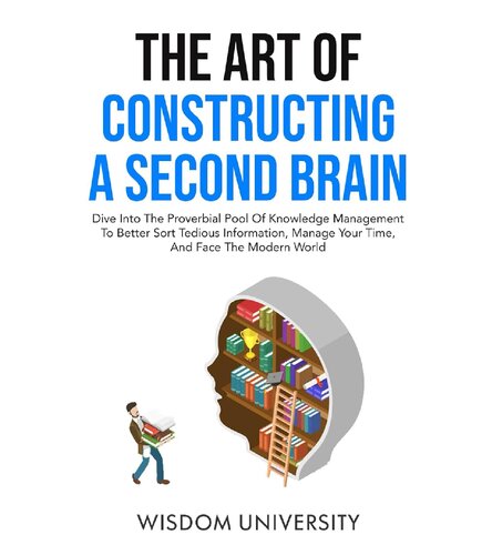 The Art Of Constructing A Second Brain: Dive Into The Proverbial Pool Of Knowledge Management To Better Sort Tedious Information, Manage Your Time, ... Learning And Cognitive Excellence)