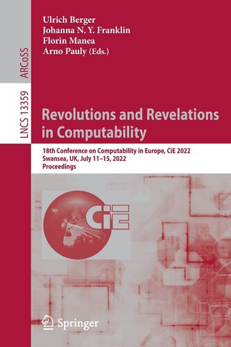 Revolutions and Revelations in Computability: 18th Conference on Computability in Europe, CiE 2022, Swansea, UK, July 11–15, 2022, Proceedings (Lecture Notes in Computer Science, 13359)